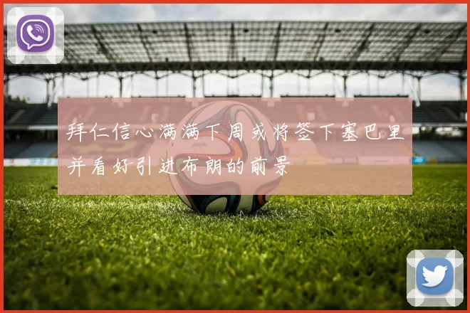 拜仁信心满满下周或将签下塞巴里并看好引进布朗的前景
