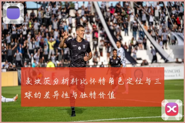麦坎茨分析科比怀特角色定位与三球的差异性与独特价值