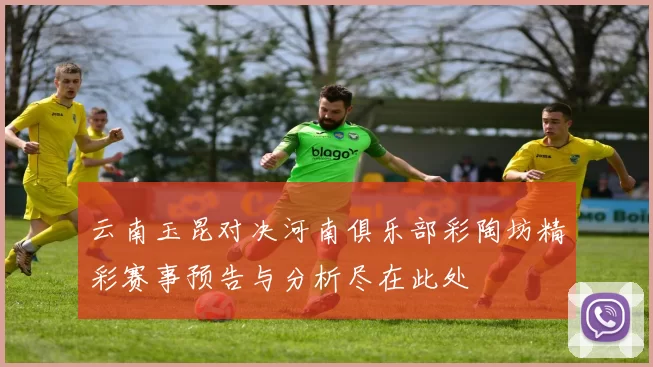 云南玉昆对决河南俱乐部彩陶坊精彩赛事预告与分析尽在此处