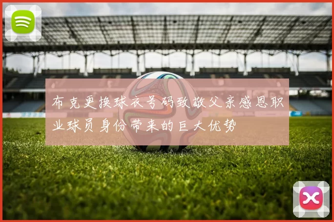 布克更换球衣号码致敬父亲感恩职业球员身份带来的巨大优势