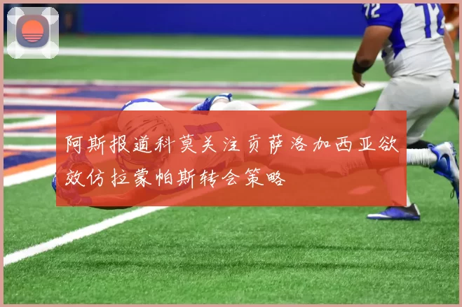 阿斯报道科莫关注贡萨洛加西亚欲效仿拉蒙帕斯转会策略