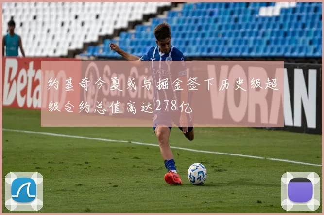 约基奇今夏或与掘金签下历史级超级合约总值高达278亿