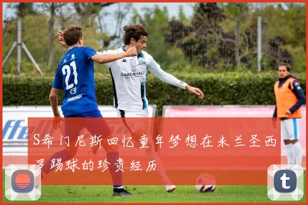 S希门尼斯回忆童年梦想在米兰圣西罗踢球的珍贵经历